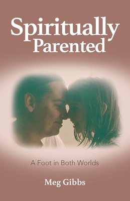 Spiritually Parented: A Foot in Both Worlds By Meg Gibbs Cover Image