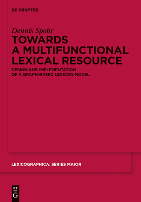 Towards a Multifunctional Lexical Resource: Design and Implementation of a Graph-Based Lexicon Model (Lexicographica. Series Maior #141) By Dennis Spohr Cover Image