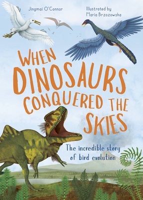 When Dinosaurs Conquered the Skies: The incredible story of bird evolution (Incredible Evolution #4) By Jingmai O'Connor, Maria Brzozowska (Illustrator) Cover Image
