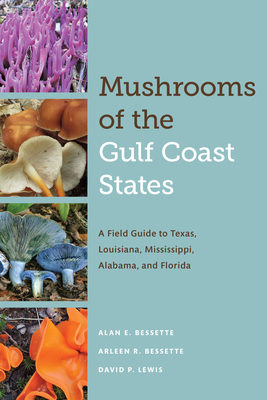 Mushrooms of the Gulf Coast States: A Field Guide to Texas, Louisiana, Mississippi, Alabama, and Florida By Alan E. Bessette, Arleen R. Bessette, David P. Lewis Cover Image