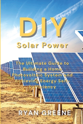 DIY Solar Power: The Ultimate Guide to Building a Home Photovoltaic System and Achieving Energy Self-Sufficiency Cover Image