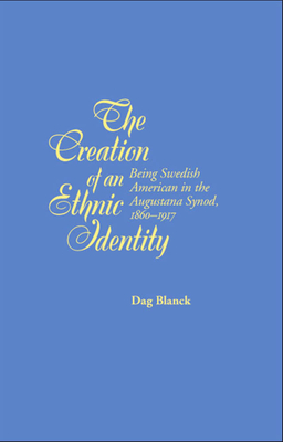 The Creation of an Ethnic Identity: Being Swedish American in the Augustana Synod, 1860-1917 By Associate Professor Dag Blanck, Ph.D., B.A. Cover Image