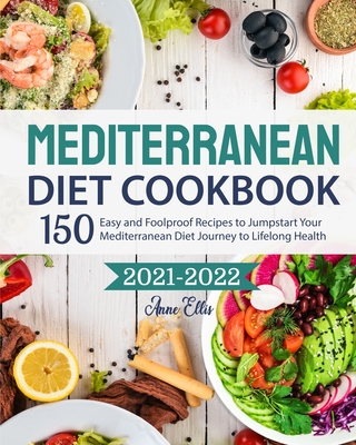 The Mediterranean Diet Cookbook 2021-2022: 150 Easy and Foolproof Recipes to Jumpstart Your Mediterranean Diet Journey to Lifelong Health Cover Image