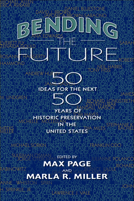 Bending the Future: Fifty Ideas for the Next Fifty Years of Historic Preservation in the United States (Public History in Historical Perspective) Cover Image