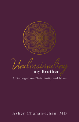 Understanding My Brother: A Muslim's Irreconcilable Difference with the Claims of Christ By Asher Chanan-Khan Cover Image