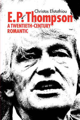 E. P. Thompson: Twentieth-Century Romantic By Christos Efstathiou Cover Image