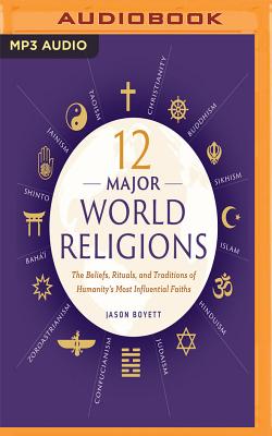12 Major World Religions: The Beliefs, Rituals, and Traditions of Humanity's Most Influential Faiths By Jason Boyett, Aaron Abano (Read by), Paul Hodgson (Read by) Cover Image