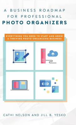 A Business Roadmap for Professional Photo Organizers: Everything You Need to Start and Grow a Thriving Photo Organizing Business Cover Image