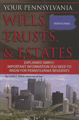 Your Pennsylvania Wills, Trusts, & Estates Explained Simply: Important Information You Need to Know for Pennsylvania Residents By Linda C. Ashar Cover Image