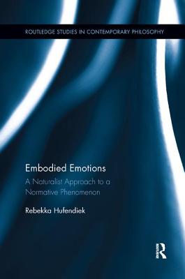 Embodied Emotions: A Naturalist Approach to a Normative Phenomenon (Routledge Studies in Contemporary Philosophy) By Rebekka Hufendiek Cover Image