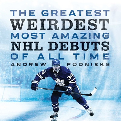 Cover for The Greatest, Weirdest, Most Amazing NHL Debuts of All Time
