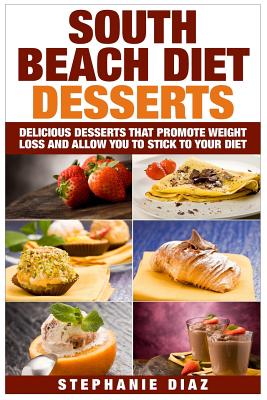 South Beach Diet Desserts: Delicious Desserts That Promote Weight Loss and Allow You To Stick To Your Diet Cover Image