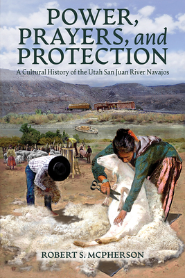 Power, Prayers, and Protection: A Cultural History of the Utah San Juan River Navajo Cover Image