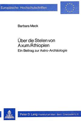 Ueber Die Stelen Von Axum/Aethiopien: Ein Beitrag Zur Astro-Archaeologie (Europaeische Hochschulschriften / European University Studie #1) Cover Image