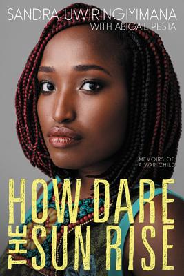 How Dare the Sun Rise: Memoirs of a War Child By Sandra Uwiringiyimana, Abigail Pesta Cover Image