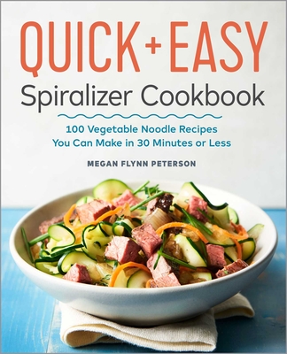 The Quick & Easy Spiralizer Cookbook: 100 Vegetable Noodle Recipes You Can Make in 30 Minutes or Less Cover Image