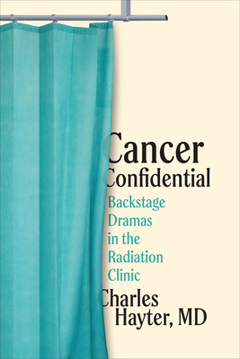 Cancer Confidential: Backstage Dramas in the Radiation Clinic By Charles Hayter Cover Image