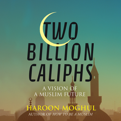 Two Billion Caliphs: A Vision of a Muslim Future Cover Image