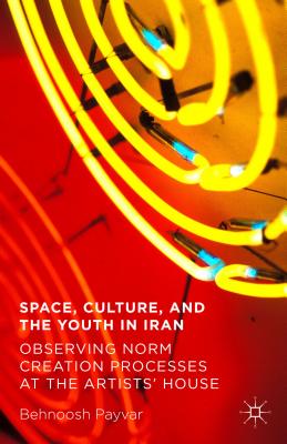 Space, Culture, and the Youth in Iran: Observing Norm Creation Processes at the Artists' House By Behnoosh Payvar Cover Image