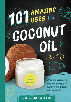 101 Amazing Uses for Coconut Oil: Reduce Wrinkles, Balance Hormones, Clean a Hairbrush and 98 More! By Susan Branson Cover Image