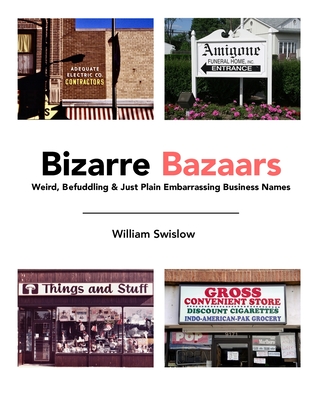 Bizarre Bazaars: Weird, Befuddling & Just Plain Embarrassing Business Names By William Swislow Cover Image
