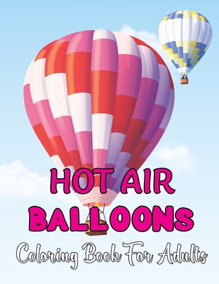 Hot Air Balloons Coloring Book For Adults: Stress Relieving Hot Air Ballons Coloring Page For Adults Relaxation - 30 Page To Color. Cover Image