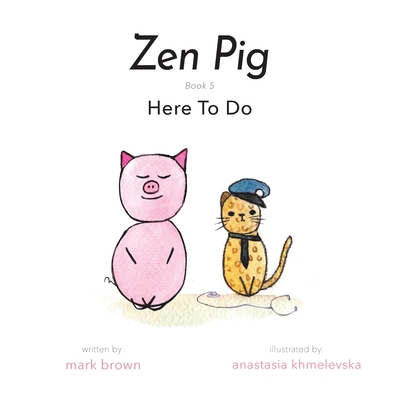 Zen Pig: Here To Do By Mark Brown, Anastasia Khmelevska (Illustrator) Cover Image