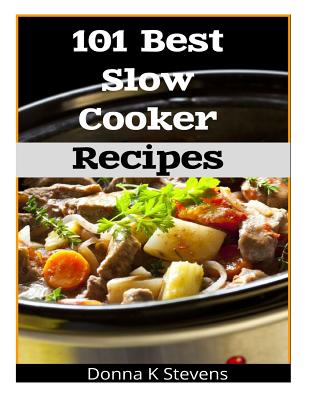 101 Best Slow Cooker Recipes: No Mess, No Hassle, No Worries - The Perfect Way The Perfect Way To A Perfect Meal Cover Image