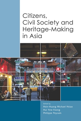 Citizens, Civil Society and Heritage-Making in Asia By Hsin-Huang Michael Hsiao (Editor), Hui Yew-Foong (Editor), Philippe Peycam (Editor) Cover Image