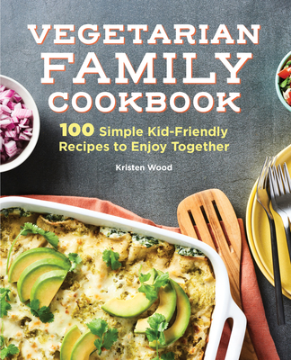 Vegetarian Family Cookbook: 100 Simple Kid-Friendly Recipes to Enjoy Together Cover Image