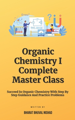 Organic Chemistry I - Complete Master Class: Succeed In Organic Chemistry With Step By Step Guidance And Practice Problems Cover Image