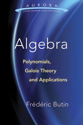 Algebra: Polynomials, Galois Theory and Applications (Aurora: Dover Modern Math Originals) By Frederic Butin Cover Image