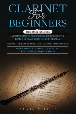 Clarinet for Beginners: 3 in 1- Comprehensive Beginners Guide+ Tips and ...