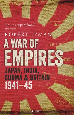 A War of Empires: Japan, India, Burma & Britain: 1941–45 By Robert Lyman Cover Image