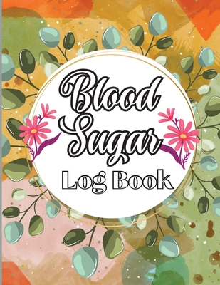 Blood Sugar Log Book: A Complete Diabetes Log Book, Blood Sugar Tracker & Level Monitoring, Daily Diabetic Glucose Tracker and Recording Not Cover Image