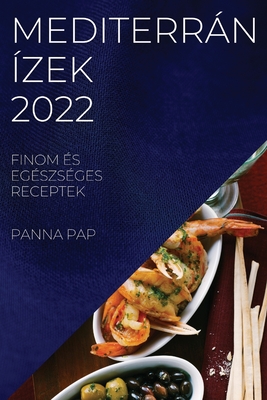 Mediterrán Ízek 2022: Finom És Egészséges Receptek By Panna Pap Cover Image