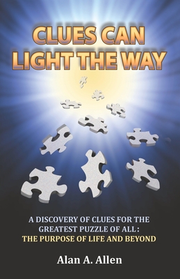 Clues Can Light the Way: A Discovery of Clues for the Greatest Puzzle of All: the Purpose of Life and Beyond
