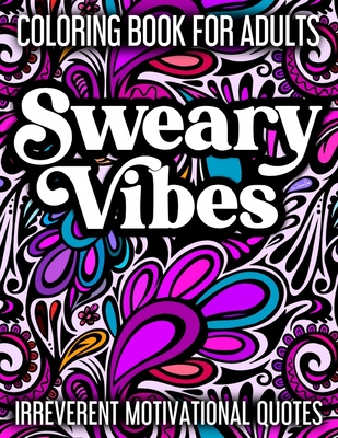 Sweary Vibes Coloring Book for Adults: Cuss words, swearing & giggle-inducing motivational quotes to color & ignite your greatness. Cover Image