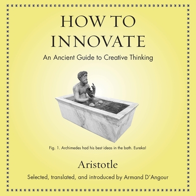 How to Innovate: An Ancient Guide to Creative Thinking By Aristotle, Armand D'Angour (Translator), Shaun Grindell (Read by) Cover Image