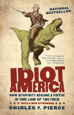 Idiot America: How Stupidity Became a Virtue in the Land of the Free By Charles P. Pierce Cover Image