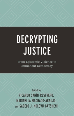 Decrypting Justice: From Epistemic Violence to Immanent Democracy (Decrypting Power and Coloniality: Philosophical Perspectives from and Through the Global South)
