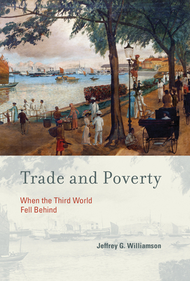 Trade and Poverty: When the Third World Fell Behind By Jeffrey G. Williamson Cover Image