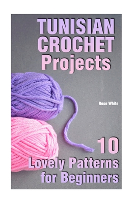 Tunisian Crochet Projects: 10 Lovely Patterns for Beginners