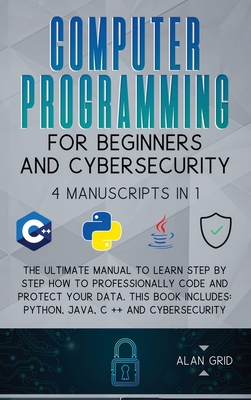 Computer Programming for Beginners and Cybersecurity: 4 MANUSCRIPTS IN 1: The Ultimate Manual to Learn step by step How to Professionally Code and Pro Cover Image