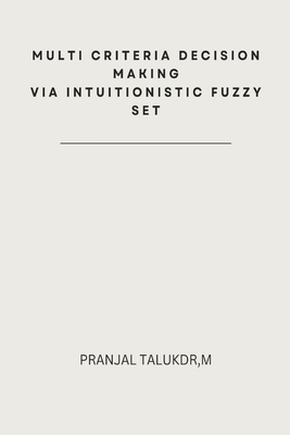 Multi Criteria Decision Making via Intuitionistic Fuzzy Set By Pranjal Talukdar Cover Image