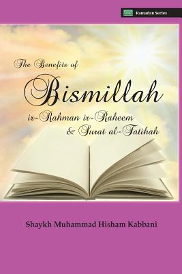 The Benefits of Bismillahi 'r-Rahmani 'r-Raheem & Surat Al-Fatihah By Shaykh Muhammad Hisham Kabbani, Shaykh Muhammad Nazim Adil Haqqani (Contribution by), Shaykh Abdallah Al-Fa'iz Ad-Daghestani (Notes by) Cover Image