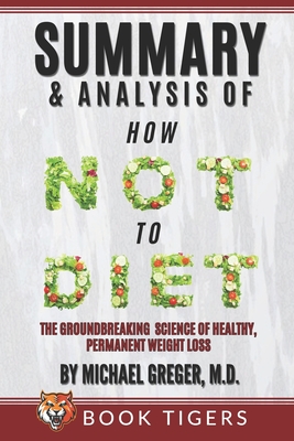 Summary and Analysis of: How Not to Diet: The Groundbreaking Science of Healthy, Permanent Weight Loss (Book Tigers Health and Diet Summaries)