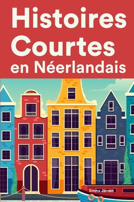 Histoires Courtes en Néerlandais: Apprendre l'Néerlandais facilement en lisant des histoires courtes By Emma Jansen Cover Image