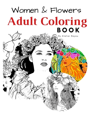 Women & Flowers Adult Coloring Book. For Relaxing & Stress Relief Beauty of Women & Flowers illustration: Adult Coloring Book By Atelier Bayou Cover Image