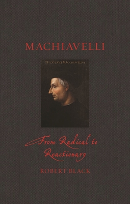 Machiavelli: From Radical to Reactionary (Renaissance Lives ) By Robert Black Cover Image
